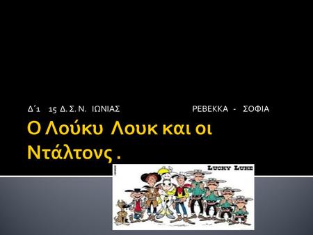 Δ΄1 15 Δ. Σ. Ν. ΙΩΝΙΑΣ ΡΕΒΕΚΚΑ - ΣΟΦΙΑ.  Ο Λούκυ Λουκ είναι κόμικ, δημιούργημα του Βέλγου Morris. Γνώρισε την περίοδο της μεγαλύτερης ακμής του κατά.