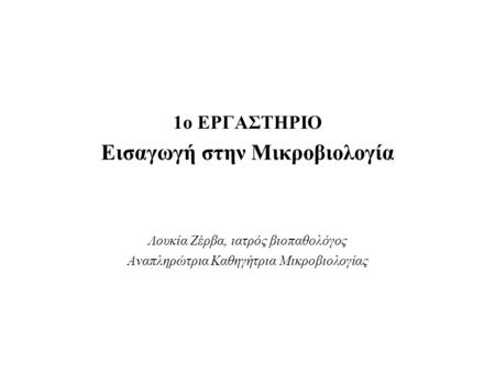 1o ΕΡΓΑΣΤΗΡΙΟ Εισαγωγή στην Μικροβιολογία Λουκία Ζέρβα, ιατρός βιοπαθολόγος Αναπληρώτρια Καθηγήτρια Μικροβιολογίας.