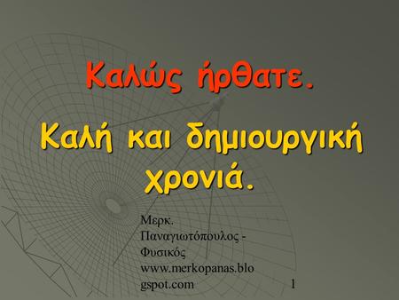 Μερκ. Παναγιωτόπουλος - Φυσικός  gspot.com 1 Καλώς ήρθατε. Καλή και δημιουργική χρονιά.