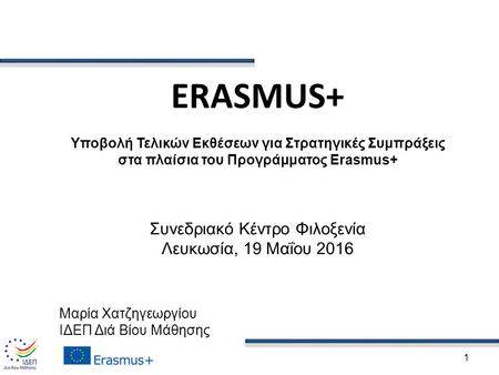1 ERASMUS+ Υποβολή Τελικών Εκθέσεων για Στρατηγικές Συμπράξεις στα πλαίσια του Προγράμματος Erasmus+ Συνεδριακό Κέντρο Φιλοξενία Λευκωσία, 19 Μαΐου 2016.