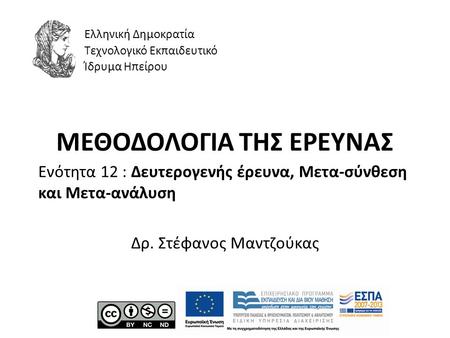 ΜΕΘΟΔΟΛΟΓΙΑ ΤΗΣ ΕΡΕΥΝΑΣ Ενότητα 12 : Δευτερογενής έρευνα, Μετα-σύνθεση και Μετα-ανάλυση Δρ. Στέφανος Μαντζούκας Ελληνική Δημοκρατία Τεχνολογικό Εκπαιδευτικό.