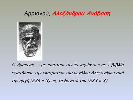 Αρριανού, Αλεξάνδρου Ανάβαση Ο Αρριανός - με πρότυπο τον Ξενοφώντα – σε 7 βιβλία εξιστόρησε την εκστρατεία του μεγάλου Αλεξάνδρου από την αρχή (336 π.Χ)