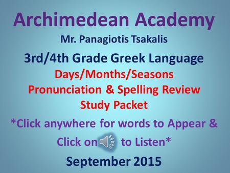 Archimedean Academy Mr. Panagiotis Tsakalis 3rd/4th Grade Greek Language Days/Months/Seasons Pronunciation & Spelling Review Study Packet *Click anywhere.