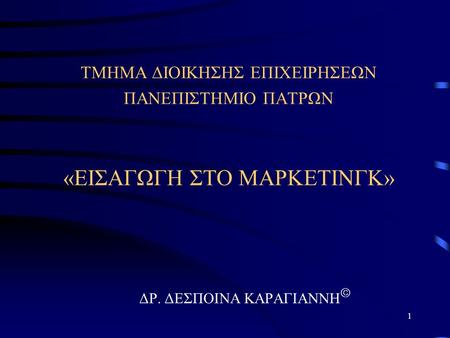 1 ΤΜΗΜΑ ΔΙΟΙΚΗΣΗΣ ΕΠΙΧΕΙΡΗΣΕΩΝ ΠΑΝΕΠΙΣΤΗΜΙΟ ΠΑΤΡΩΝ «ΕΙΣΑΓΩΓΗ ΣΤΟ ΜΑΡΚΕΤΙΝΓΚ» ΔΡ. ΔΕΣΠΟΙΝΑ ΚΑΡΑΓΙΑΝΝΗ 