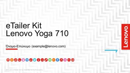 ETailer Kit Lenovo Yoga 710 2015 Lenovo Internal. Με την επιφύλαξη παντός δικαιώματος. Όνομα-Επώνυμο