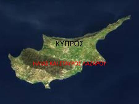 ΚΥΠΡΟΣ ΗΛΙΑΣ ΚΑΙ ΣΤΑΥΡΟΣ ΛΑΖΑΡΟΥ. Η Κύπρος, η οποία βρίσκεται στο βορειοανατολικό τμήμα της Μεσογείου Θαλάσσης και νότια της Τουρκίας, είναι το μεγαλύτερο.