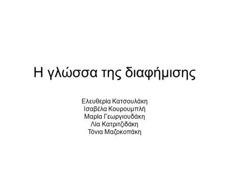 Η γλώσσα της διαφήμισης Ελευθερία Κατσουλάκη Ισαβέλα Κουρουμπλή Μαρία Γεωργιουδάκη Λία Κατριτζιδάκη Τόνια Μαζοκοπάκη.