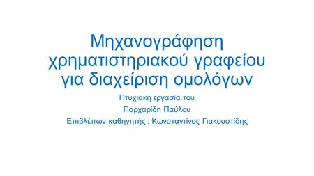 Μηχανογράφηση χρηματιστηριακού γραφείου για διαχείριση ομολόγων Πτυχιακή εργασία του Παρχαρίδη Παύλου Επιβλέπων καθηγητής : Κωνσταντίνος Γιακουστίδης.