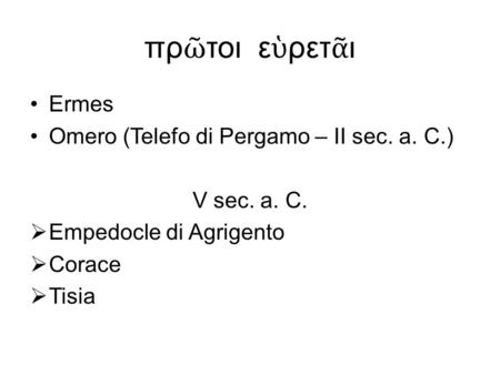 Πρ ῶ τοι ε ὑ ρετ ᾶ ι Ermes Omero (Telefo di Pergamo – II sec. a. C.) V sec. a. C.  Empedocle di Agrigento  Corace  Tisia.