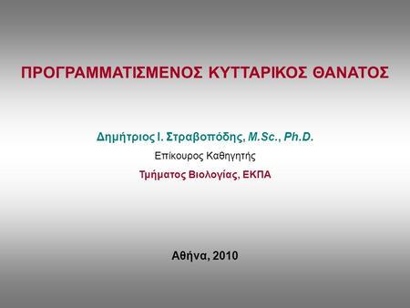ΠΡΟΓΡΑΜΜΑΤΙΣΜΕΝΟΣ ΚΥΤΤΑΡΙΚΟΣ ΘΑΝΑΤΟΣ Δημήτριος Ι. Στραβοπόδης, M.Sc., Ph.D. Επίκουρος Καθηγητής Τμήματος Βιολογίας, ΕΚΠΑ Αθήνα, 2010.