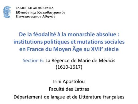 Section 6: La Régence de Marie de Médicis ( ) Irini Apostolou Faculté des Lettres Département de langue et de Littérature françaises De la féodalité.