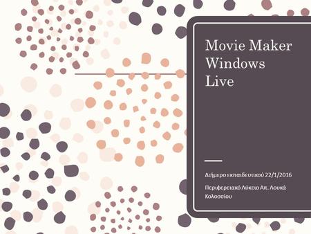 Movie Maker Windows Live Διήμερο εκπαιδευτικού 22/1/2016 Περιφερειακό Λύκειο Απ. Λουκά Κολοσσίου.