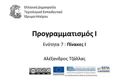 1 Προγραμματισμός Ι Ενότητα 7 : Πίνακες I Αλέξανδρος Τζάλλας Ελληνική Δημοκρατία Τεχνολογικό Εκπαιδευτικό Ίδρυμα Ηπείρου.