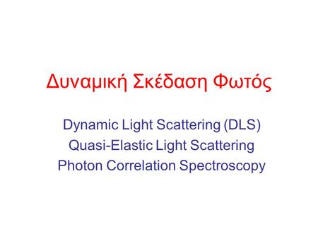 Δυναμική Σκέδαση Φωτός Dynamic Light Scattering (DLS) Quasi-Elastic Light Scattering Photon Correlation Spectroscopy.