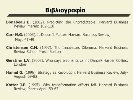 Βιβλιογραφία Bonabeau E. (2002). Predicting the unpredictable. Harvard Business Review, Mareh: Carr N.G. (2003). It Doesn´t Matter. Harvard Business.