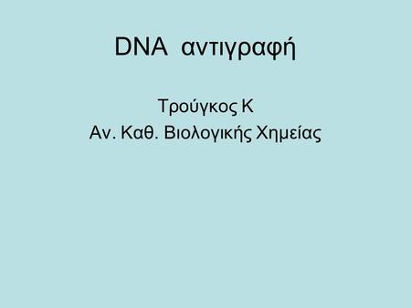 DNA αντιγραφή Τρούγκος Κ Αν. Καθ. Βιολογικής Χημείας.