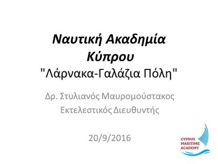 Ναυτική Ακαδημία Κύπρου Λάρνακα-Γαλάζια Πόλη Δρ. Στυλιανός Μαυρομούστακος Εκτελεστικός Διευθυντής 20/9/2016.