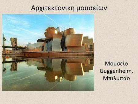Αρχιτεκτονική μουσείων Μουσείο Guggenheim, Μπιλμπάο.