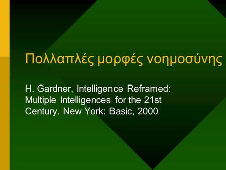Πολλαπλές μορφές νοημοσύνης H. Gardner, Intelligence Reframed: Multiple Intelligences for the 21st Century. New York: Basic, 2000.