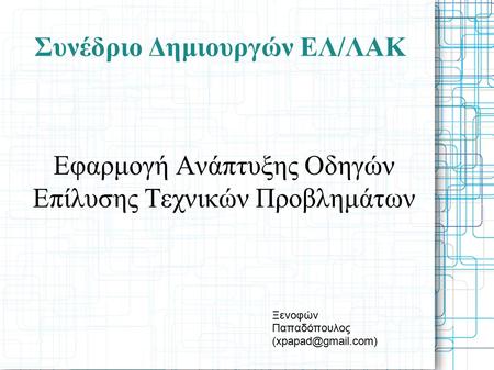 Συνέδριο Δημιουργών ΕΛ/ΛΑΚ Εφαρμογή Ανάπτυξης Οδηγών Επίλυσης Τεχνικών Προβλημάτων Ξενοφών Παπαδόπουλος