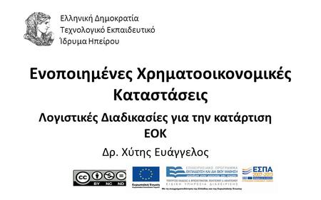 1 Ενοποιημένες Χρηματοοικονομικές Καταστάσεις Λογιστικές Διαδικασίες για την κατάρτιση ΕΟΚ Δρ. Χύτης Ευάγγελος Ελληνική Δημοκρατία Τεχνολογικό Εκπαιδευτικό.