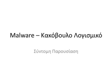 Malware – Κακόβουλο Λογισμικό Σύντομη Παρουσίαση.