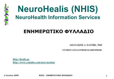 2 Ιουνίου 2009NHIS - ΕΝΗΜΕΡΩΤΙΚΟ ΦΥΛΛΑΔΙΟ NeuroHealis (NHIS) NeuroHealth Information Services ΑΘΑΝΑΣΙΟΣ Ι. ΧΑΤΖΗΣ, PhD ΣΥΜΒΟΥΛΟΣ ΙΑΤΡΙΚΗΣ ΠΛΗΦΟΡΙΚΗΣ
