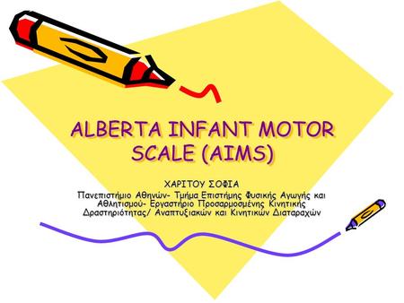 ALBERTA INFANT MOTOR SCALE (AIMS) ΧΑΡΙΤΟΥ ΣΟΦΙΑ Πανεπιστήμιο Αθηνών- Τμήμα Επιστήμης Φυσικής Αγωγής και Αθλητισμού- Εργαστήριο Προσαρμοσμένης Κινητικής.