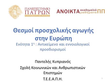 Θεσμοί προσχολικής αγωγής στην Ευρώπη Ενότητα 1 η : Αντικείμενο και εννοιολογικοί προσδιορισμοί Παντελής Κυπριανός Σχολή Κοινωνικών και Ανθρωπιστικών Επιστημών.