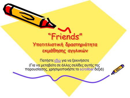 “Friends” Υποτιτλιστική δραστηριότητα εκμάθησης αγγλικών Πατήστε εδώ για να ξεκινήσετε (Για να μεταβείτε σε άλλες σελίδες αυτής της παρουσίασης, χρησιμοποιήστε.