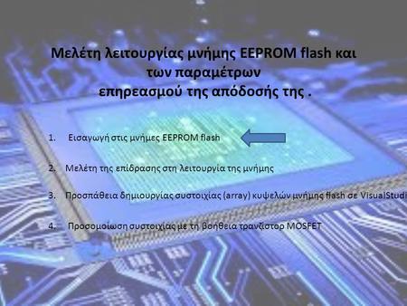 Μελέτη λειτουργίας μνήμης EEPROM flash και των παραμέτρων επηρεασμού της απόδοσής της. 1. Εισαγωγή στις μνήμες ΕΕPROM flash 2. Mελέτη της επίδρασης στη.