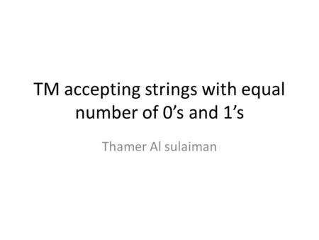 TM accepting strings with equal number of 0s and 1s Thamer Al sulaiman.