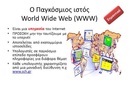 Ο Παγκόσμιος ιστός World Wide Web (WWW) Είναι μια υπηρεσία του Internet ΠΡΟΣΟΧΗ μην την ταυτίζουμε με το ιντερνέτ Αποτελείται από εκατομμύρια ιστοσελίδες.