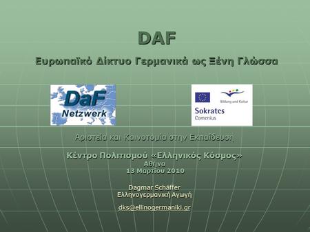 DAF Ευρωπαϊκό Δίκτυο Γερμανικά ως Ξένη Γλώσσα Αριστεία και Καινοτομία στην Εκπαίδευση Κέντρο Πολιτισμού «Ελληνικός Κόσμος» Αθήνα 13 Μαρτίου 2010 13 Μαρτίου.