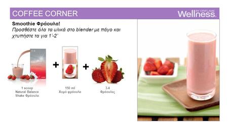 Smoothie Φράουλα! Προσθέστε όλα τα υλικά στο blender με πάγο και χτυπήστε τα για 1’-2’ scoop Natural Balance Shake Φράουλα 150 ml Χυμό φράουλα 3-4.
