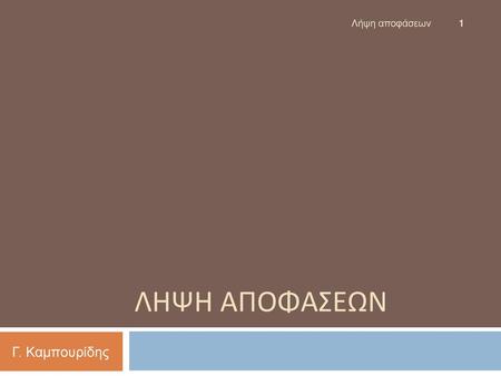 Λήψη αποφάσεων Ληψη Αποφαςεων Γ. Καμπουρίδης.