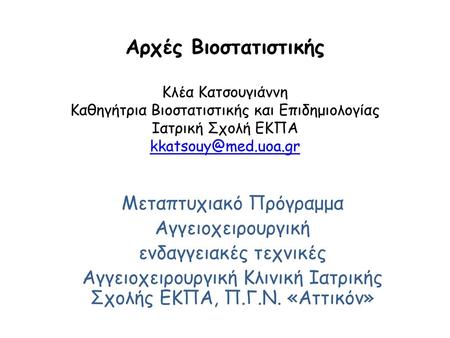 Αρχές Bιοστατιστικής Κλέα Κατσουγιάννη Καθηγήτρια Βιοστατιστικής και Επιδημιολογίας Ιατρική Σχολή ΕΚΠΑ kkatsouy@med.uoa.gr Μεταπτυχιακό Πρόγραμμα Αγγειοχειρουργική.