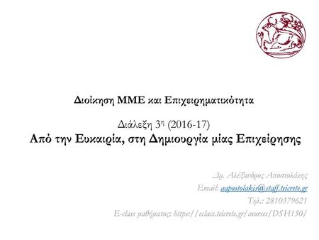 Διοίκηση ΜΜΕ και Επιχειρηματικότητα Διάλεξη 3η (2016-17) Από την Ευκαιρία, στη Δημιουργία μίας Επιχείρησης Δρ. Αλέξανδρος Αποστολάκης Email: aapostolakis@staff.teicrete.gr.