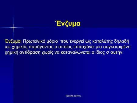 Ένζυμα Ένζυμο: Πρωτεϊνικό μόριο που ενεργεί ως καταλύτης δηλαδή ως χημικός παράγοντας ο οποίος επιταχύνει μια συγκεκριμένη χημική αντίδραση χωρίς να καταναλώνεται.