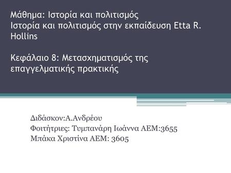 Μάθημα: Ιστορία και πολιτισμός Ιστορία και πολιτισμός στην εκπαίδευση Etta R. Hollins Κεφάλαιο 8: Μετασχηματισμός της επαγγελματικής πρακτικής Διδάσκον:Α.Ανδρέου.