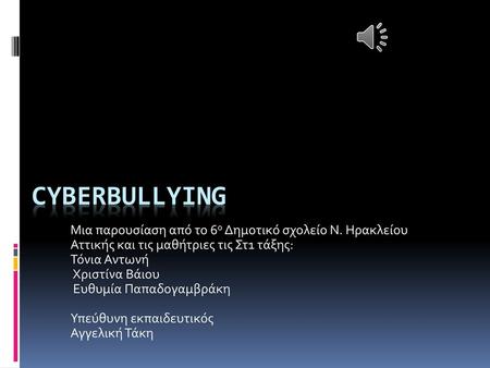 Cyberbullying Μια παρουσίαση από το 6ο Δημοτικό σχολείο Ν. Ηρακλείου Αττικής και τις μαθήτριες τις Στ1 τάξης: Τόνια Αντωνή Χριστίνα Βάιου Ευθυμία Παπαδογαμβράκη.