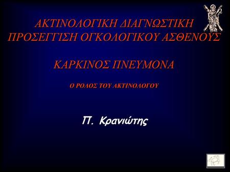 ΑΚΤΙΝΟΛΟΓΙΚΗ ΔΙΑΓΝΩΣΤΙΚΗ ΠΡΟΣΕΓΓΙΣΗ ΟΓΚΟΛΟΓΙΚΟΥ ΑΣΘΕΝΟΥΣ ΚΑΡΚΙΝΟΣ ΠΝΕΥΜΟΝΑ Ο ΡΟΛΟΣ ΤΟΥ ΑΚΤΙΝΟΛΟΓΟΥ Π. Κρανιώτης.