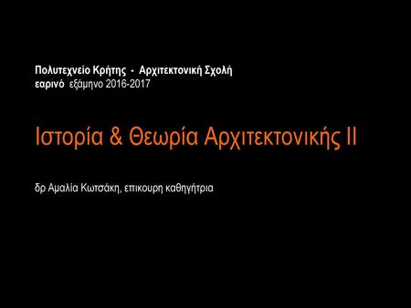 Πολυτεχνείο Κρήτης - Αρχιτεκτονική Σχολή  εαρινό εξάμηνο 2016-2017 Ιστορία & Θεωρία Αρχιτεκτονικής ΙΙ δρ Αμαλία.