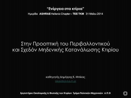 “Ενέργεια στα κτίρια” Ημερίδα ASHRAE Hellenic Chapter – TEE TKM 31 Μαΐου 2014 Στην Προοπτική του Περιβαλλοντικού και Σχεδόν Μηδενικής.