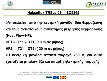 Hukseflux TRSys 01 – ISO9869 Αποτελείται από την κεντρική μονάδα, δύο θερμοζεύγη και τους αντίστοιχους αισθητήρες μετρησης θερμορροής (Heat Flow-HF). HF1.