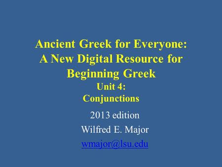 Ancient Greek for Everyone: A New Digital Resource for Beginning Greek Unit 4: Conjunctions 2013 edition Wilfred E. Major