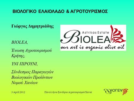 3 April 2012Πανελλήνιο Συνέδριο Αγροτουρισμού Χανιά Γιώργος Δημητριάδης BIOLEA, Ένωση Αγροτουρισμού Κρήτης, ΥΝΙ ΠΙΡΟΥΝΙ, Σύνδεσμος Παραγωγών Βιολογικών.