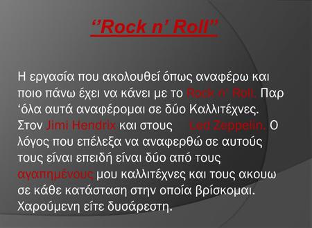 ‘’Rock n’ Roll’’ Η εργασία που ακολουθεί όπως αναφέρω και ποιο πάνω έχει να κάνει με το Rock n’ Roll. Παρ ‘όλα αυτά αναφέρομαι σε δύο Καλλιτέχνες. Στον.