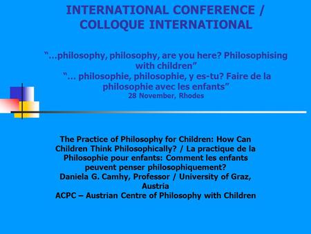 INTERNATIONAL CONFERENCE / COLLOQUE INTERNATIONAL “…philosophy, philosophy, are you here? Philosophising with children” “… philosophie, philosophie,