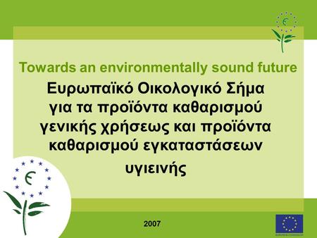 2007 Towards an environmentally sound future Ευρωπαϊκό Οικολογικό Σήμα για τα προϊόντα καθαρισμού γενικής χρήσεως και προϊόντα καθαρισμού εγκαταστάσεων.
